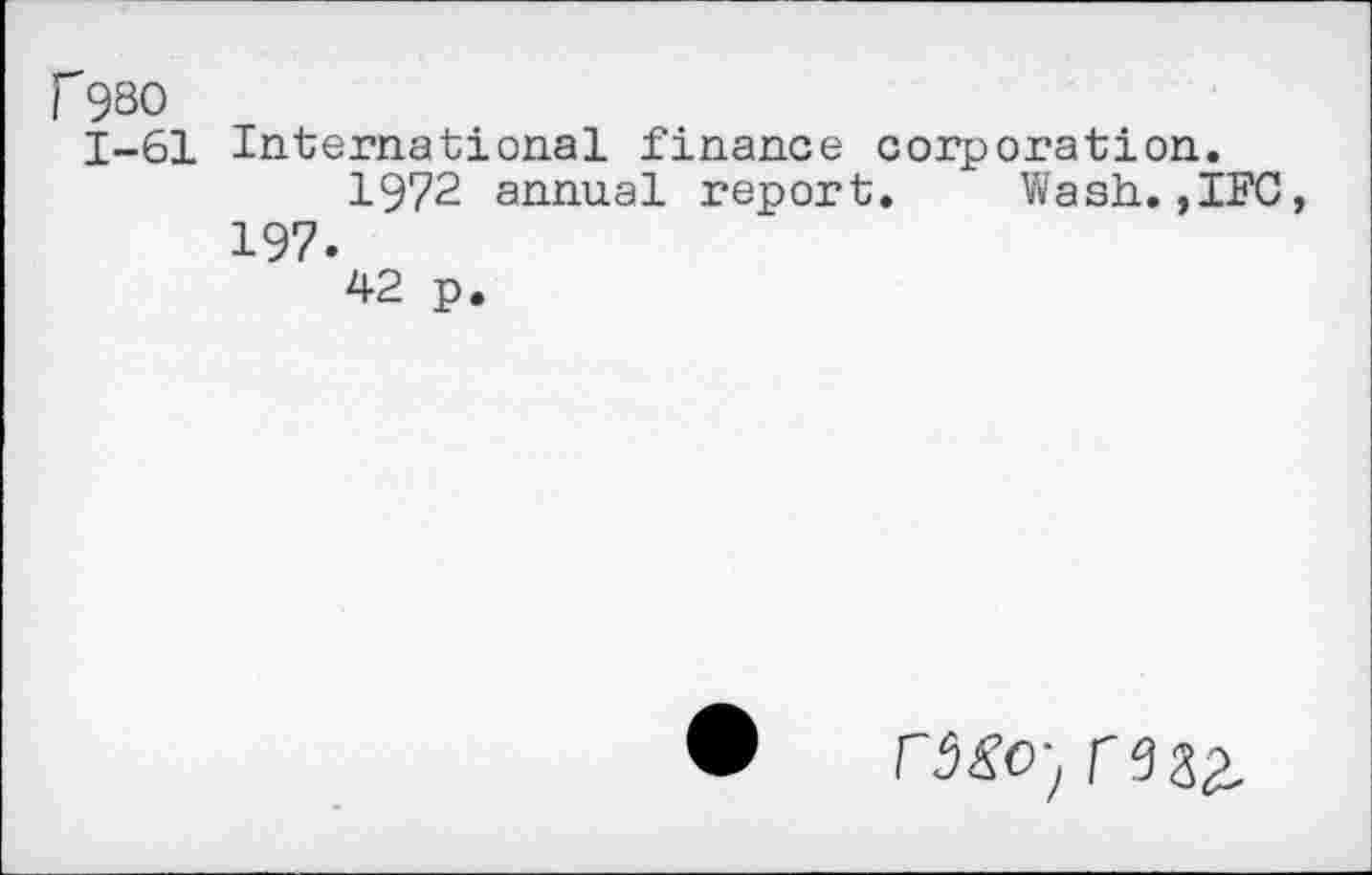 ﻿f9S0
1-61
International finance corporation.
1972 annual report. Wash. ,IFC, 197.
42 p.
